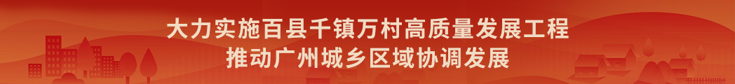 大力实施百县千镇万村高质量发展工程 推动广州城乡区域协调发展 大力实施百县千镇万村高质量发展工程 推动广州城乡区域协调发展